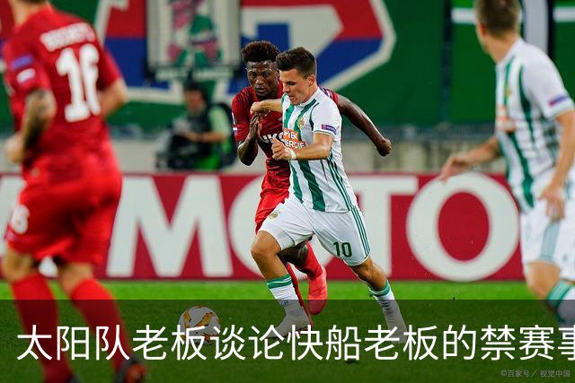 太阳队老板谈论快船老板的禁赛事件：仍然看好他的未来